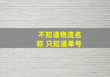 不知道物流名称 只知道单号